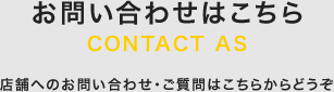 お問い合わせはこちら 店舗へのお問い合わせ・ご質問はこちらからどうぞ